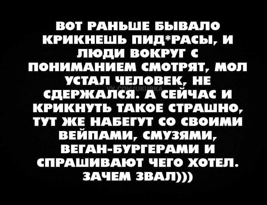 ВОТ РАНЬШЕ БЬВАЛО КРИКНЕШЪ ПИДЧАСЬЬ и люди ВОКРУГ С ПОНИМАНИЕМ СМОТРЯТ МОП СТАП ЧЕЛОВЕК ПЕ СДЕРЖАПСЯ А СЕИЧАС и КРИКПУТЬ ТАКОЕ СТРАШНО ТУТ ЖЕ АВЕ СО СВОИМИ ВЕИПАМИ СМУЗЯМИ ВЕГАи БУРГЕРАМИ и СПРАШИВАОТ ЧЕГО ХОТЕЛ ЗАЧЕМ ЭВАН