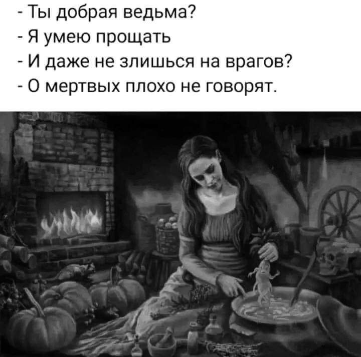 Ты добрая ведьма Я умею прощать И даже не зпишься на врагов 0 мертвых плохо не говорят