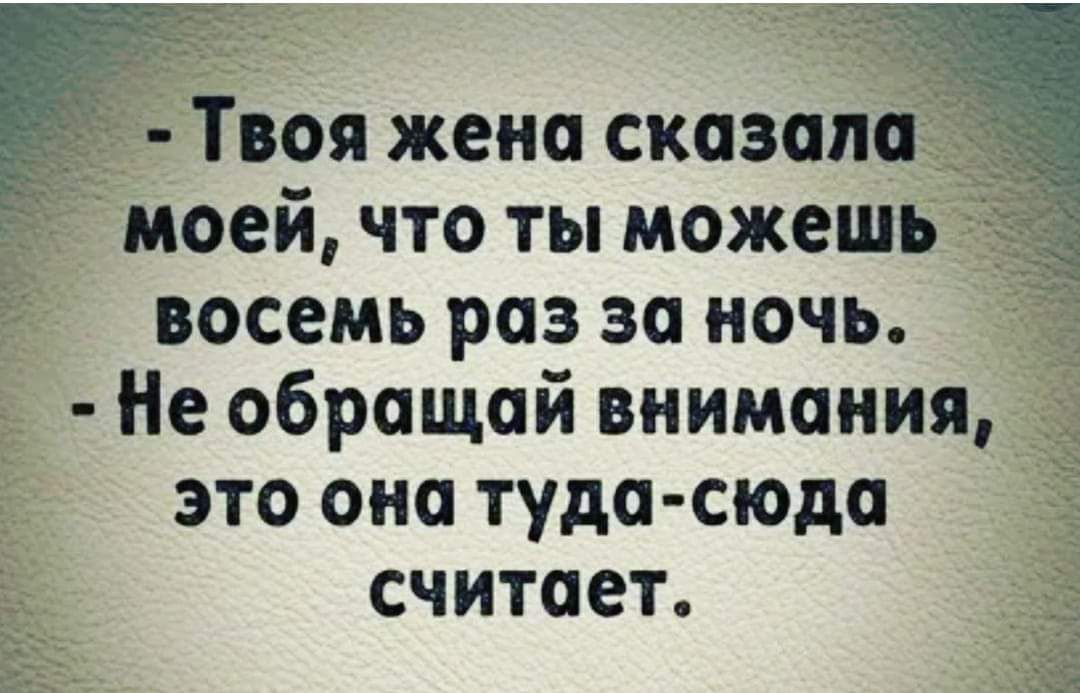 Твоя жена сказала моей что ты можешь восемь раз за ночь Не обращай внимания это она туда сюда считает
