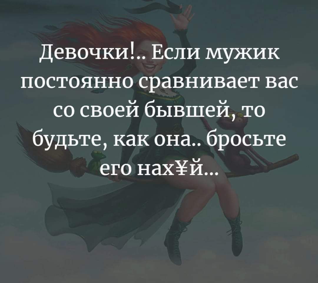 Девочки Если мужик постоянно сравнивает вас со своей бывшей то будьте как она бросьте его нахёёй