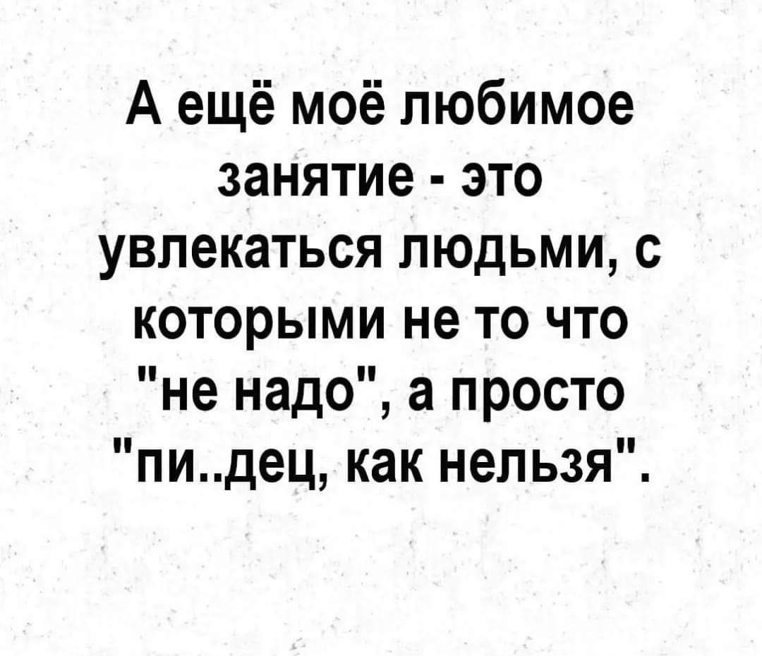 А ещё моё любимое занятие это увлекаться людьми с которыми не то что не надо а просто пидец как нельзя