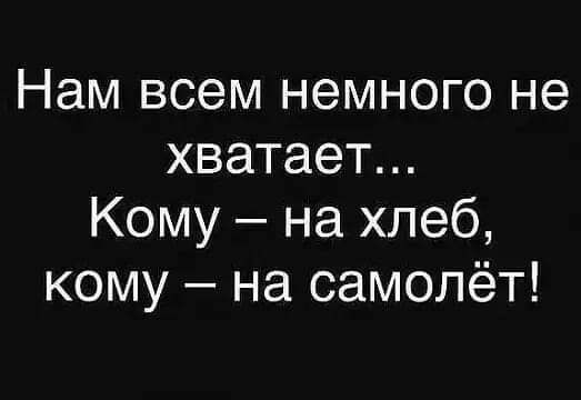 Нам всем немного не хватает Кому на хлеб кому на самолёт
