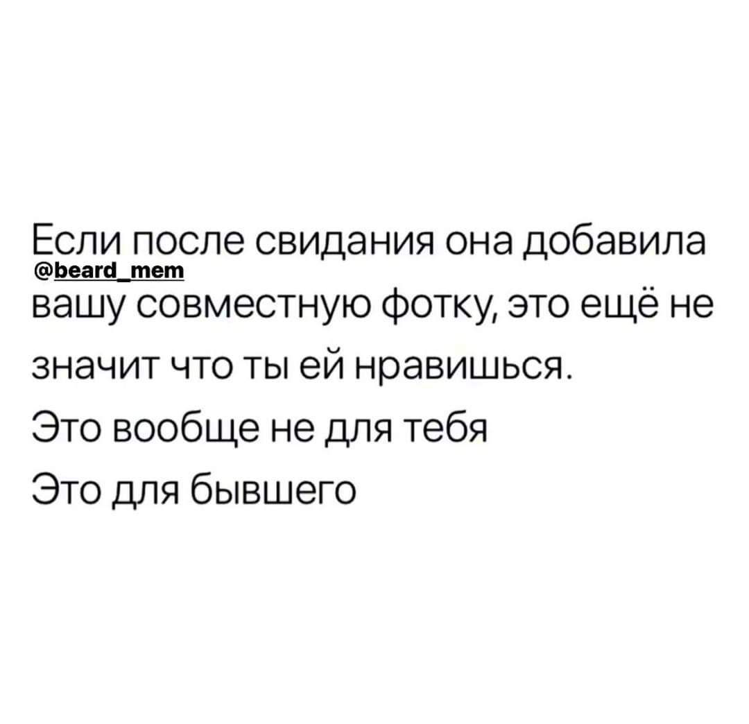 Если после свидания она добавила Ьс ЦМ мии __ вашу совместную Фотку это еще не значит что ты ей нравишься Это вообще не для тебя Это для бывшего