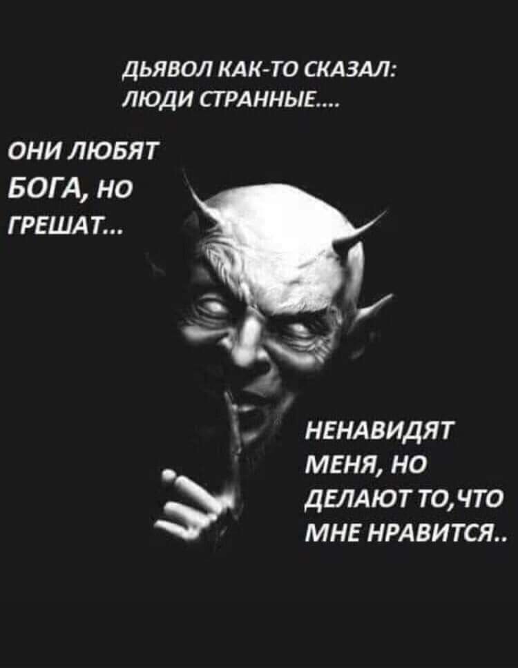 дЬЯВОЛ КАК ТО СКАЗАЛ ЛЮДИ СТРАННЫЕ ОНИ ЛЮБЯТ БОГА НО Г РЕШАТ ч НЕНАВИДЯТ МЕНЯ НО ДЕЛАЮТ точто мн НРАвится