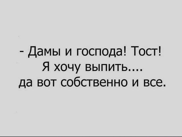 Дамы и господа Тосг Я хочу выпить да вот собсгвенно и все