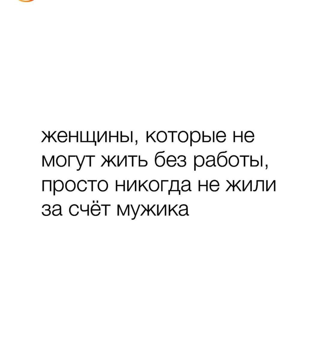 женщины которые не могут жить без работы просто никогда не жили за счёт мужика