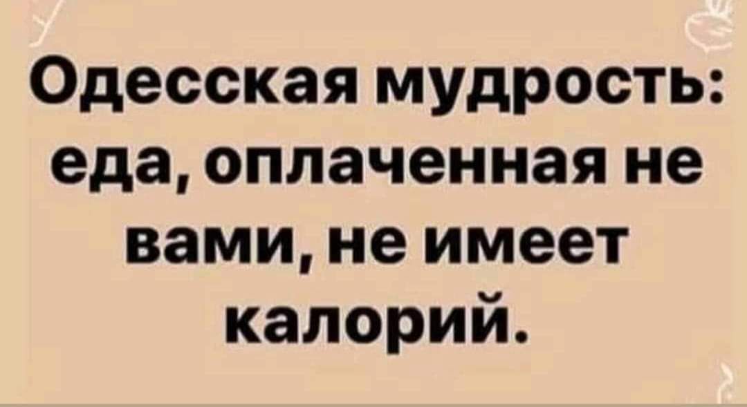 Одесская мудрость еда оплаченная не вами не имеет калорий