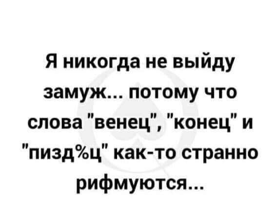 я никогда не выйду замуж потому что слова венец конец и пиздц как то странно рифмуются