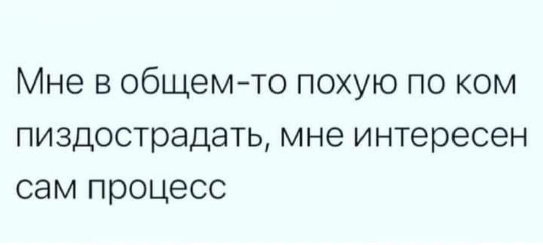 Мне в общем то похую по ком пиздострадать мне интересен сам процесс