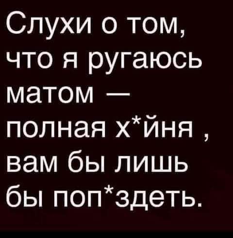 Слухи о том что я ругаюсь матом полная хйня вам бы лишь бы попздеть