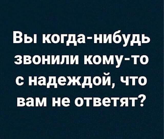 Вы когда нибудь звонили кому то с надеждой что вам не ответят