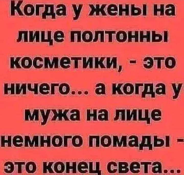 Когда у жены на лице полтонны косметики это ничего а когда у мужа налице немного помады это конец света