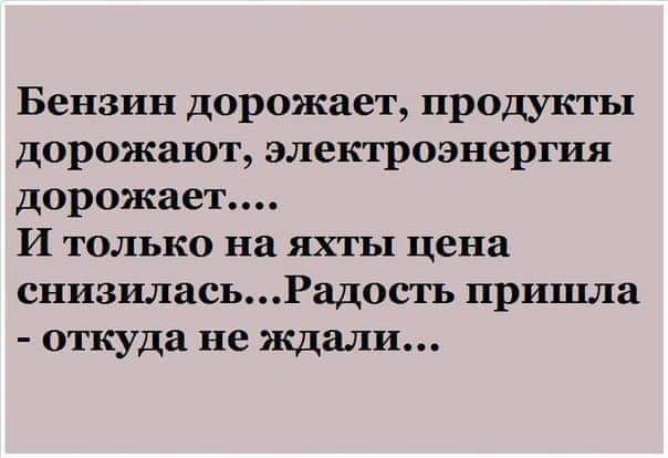 Бензин дорожает продукгы дорожают электроэнергия дорожает И только на яхты цена снизиласьРадость пришла откуда не ждали