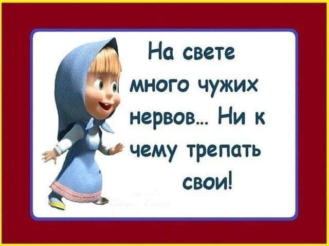 4 На свете много чужих нервов Ни к чему трепать свои