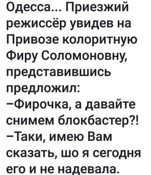 Одесса Приезжий режиссёр увидев на Привозе колоритную Фиру Соломоновну представившись предложил Фирочка а давайте снимем блокбастер Таки имею Вам сказать що я сегодня его и не надевала