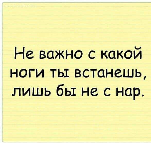 Не важно с какой ноги тьт встанешь лишь бы не с нар