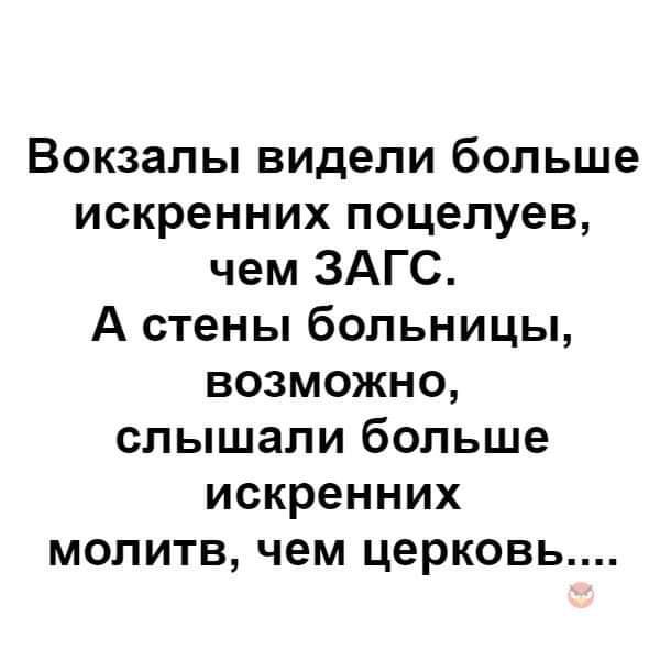 Вокзалы видели больше искренних поцелуев чем ЗАГС А стены больницы возможно слышали больше искренних молитв чем церковь