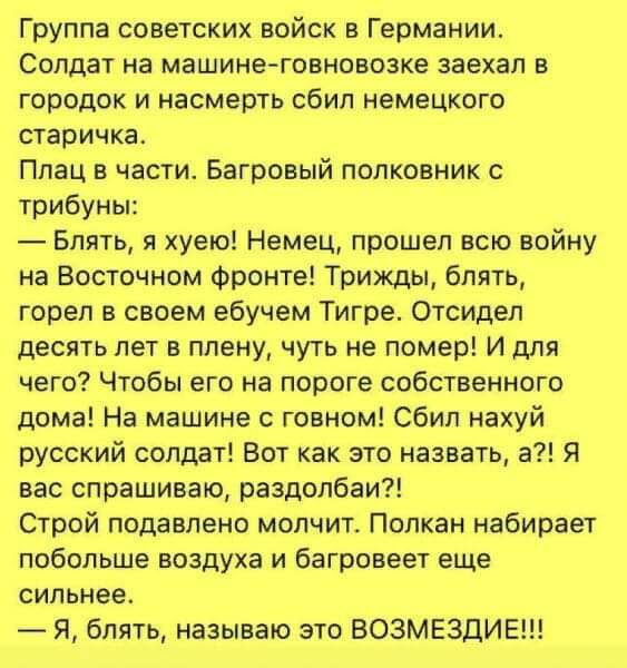 Группа советских войск в Германии Солдат на машине говновозке заехал в городок и насмерть сбил немецкого старичка Плац в части Багровый полковник трибуны Блять я хуею Немец прошел всю войну на Восточном Фронта Трилщьп блять горел в своем ебучем Тигре Отсидел десять лет в плену чуть не помер И для чего Чтобы его на пороге собственного дома На машине говном Сбип нахуй русский солдат Вот как это назв