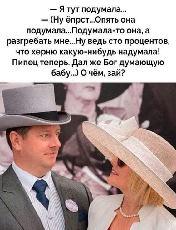 Я тут подумала Ну ёпрст0пять она подумалаПодумапа то она а разгреба1ь мнеНу ведь сто процентов что херню какую нибудь надумапа Пипец теперь дал же Бог думающую бабу О чём зай
