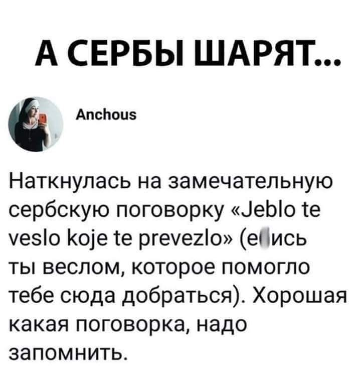 А СЕРБЫ ШАРЯТ Апспоцз Наткнулась на замечательную сербскую поговорку 1еЫоте уезо Коіе те ргече2о епись ты веслом которое помогло тебе сюда добраться Хорошая какая поговорка надо запомнить