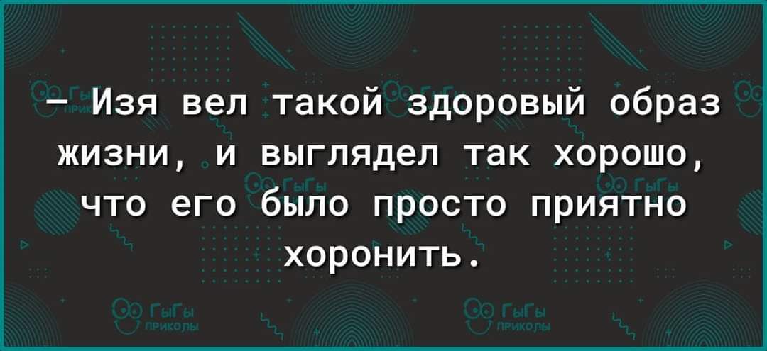 Изя веп такой здоровый образ жизни и выглядел так хорошо что его было просто приятно хоронить