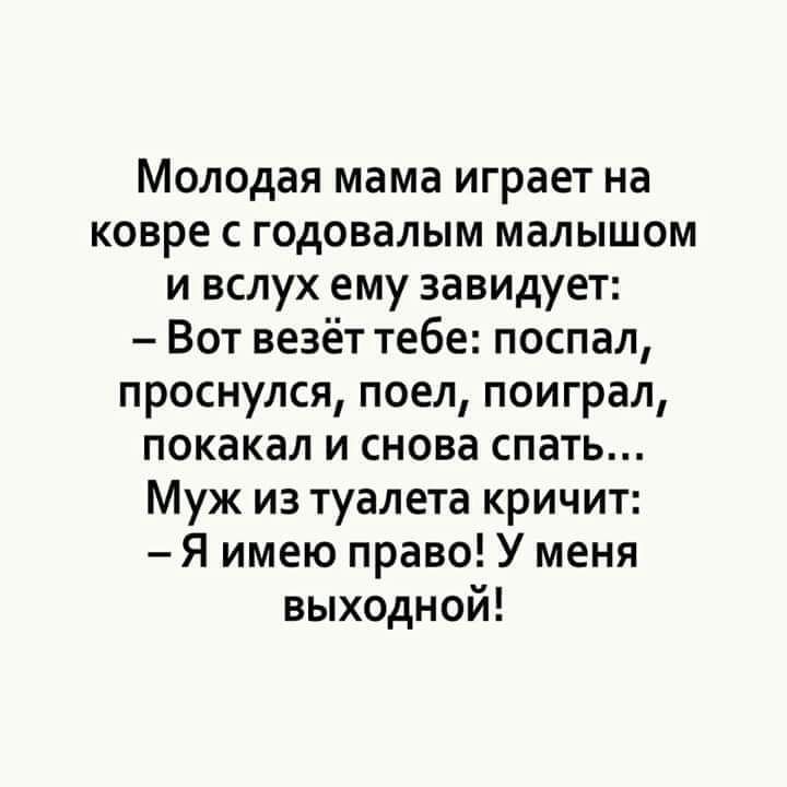 Молодая мама играет на ковре с годовалым малышом и вслух ему завидует Вот везёт тебе поспал проснулся поел поиграл покакал и снова спать Муж из туалета кричит Я имею право У меня выходной