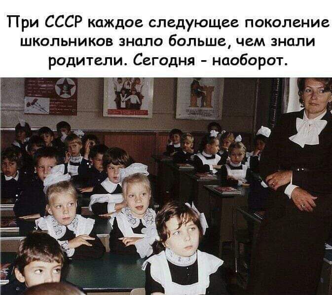 При СССР каждое следующее поколение школьников знала больше чем знали родители Сегодня наоборот
