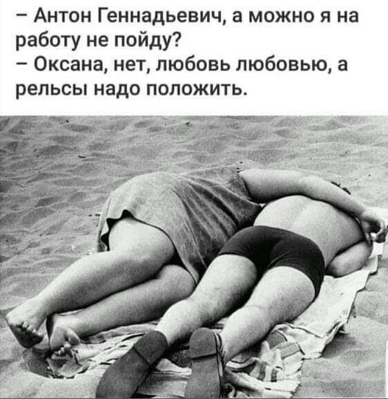 Антон Геннадьевич а можно я на работу не пойду Оксана нет любовь любовью а рельсы НЗДС ПОЛОЖИТЬ