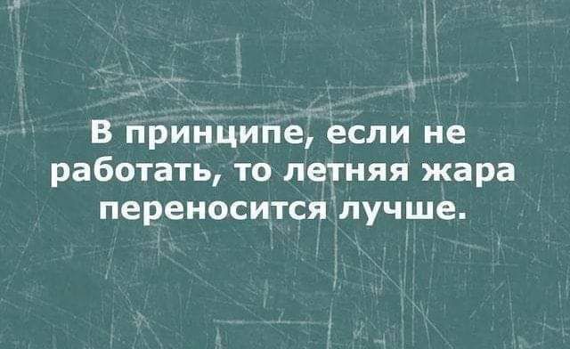 В принципе7если не работать то летняя жара переиоситсялучше
