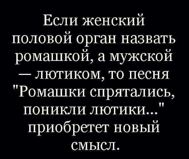 Если женский половой орган назвать ромашкой а мужской лютиком то песня Ромашки спрятались поникли лютики приобретет новый смысл