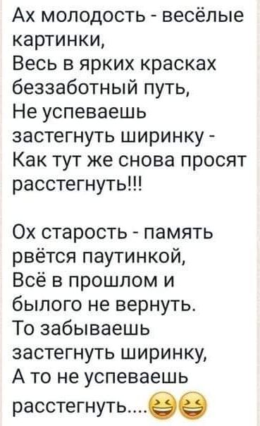 Ах молодость весёлые картинки Весь в ярких красках беззаботный путь Не успеваешь застегнуть ширинку Как тут же снова просят расстегнуть 0х старость память рвётся паутинкой Всё в прошлом и былого не вернуть То забываешь застегнуть ширинку А то не успеваешь расстегнутьее