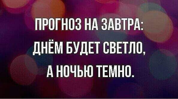 ПРОГНПЗ НА ЗАВТРА дНЁМ БУДЕТ СВЕТЛЦ А ночью ТЕМНП