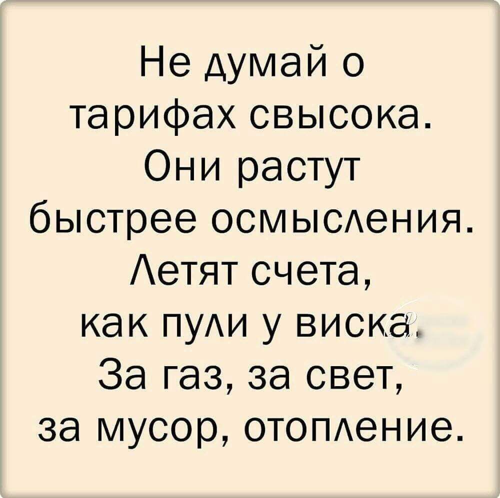 Не думай о тарифах свысока Они растут быстрее осмысххения Аетят счета как ПУАИ у виска За газ за свет за мусор отомение