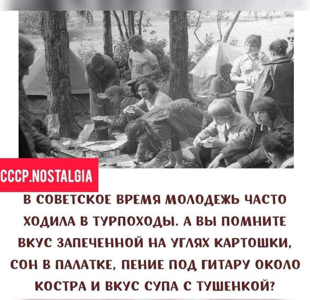 В СОВЕТСКОЕ ВРЕМЯ МОАОАКЖЬ ЧАСТО ХОДИАА В ТУРПОХОДЬЪ А вы ПОМНИТЕ ВКУС ЗАПЕЧЕННОЙ НА УГШХ КАРТОШКИ СОН В ПМАТКЕ ПЕНИЕ ПОД ГИТАРУ ОКОО КОСТРА И ВКУС СУПА С ТУШЕНКОЙ