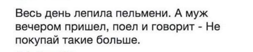 Весь день лепила пельмени А муж вечером пришел поел и говорит Не покупай такие больша