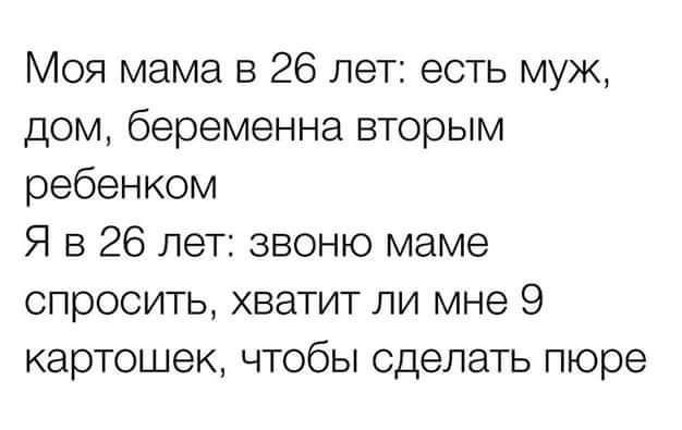 Моя мама в 26 лет есть муж дом беременна вторым ребенком Я в 26 лет звоню маме спросить хватит ли мне 9 картошек чтобы сделать пюре