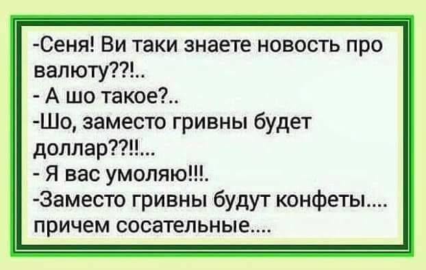 Сеня Ви таки знаете новость про валюту А шо такое Шо заместо гривны будет доплар я вас умоляют 3аместо гривны будут конфеты причем сосательные