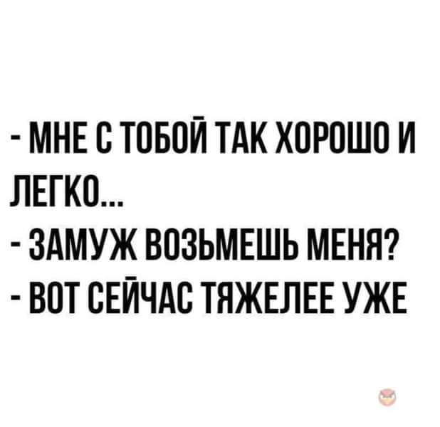 МНЕ О ТОБОЙ ТАК ХОРОШО И ЛЕГКО ЗАМУЖ ВОЗЬМЕШЬ МЕНЯ ВОТ СЕЙЧАС ТЯЖЕЛЕЕ УЖЕ