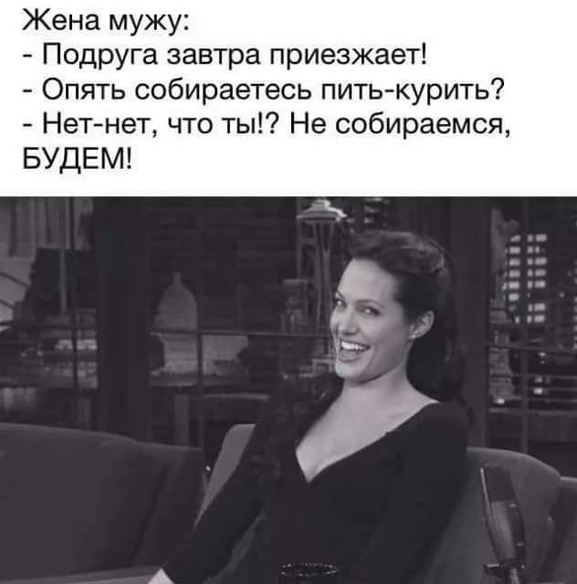 Жена мужу Подруга завтра приезжает Опять собираетесь питькурить Нетнет что ты Не собираемся БУДЕМ