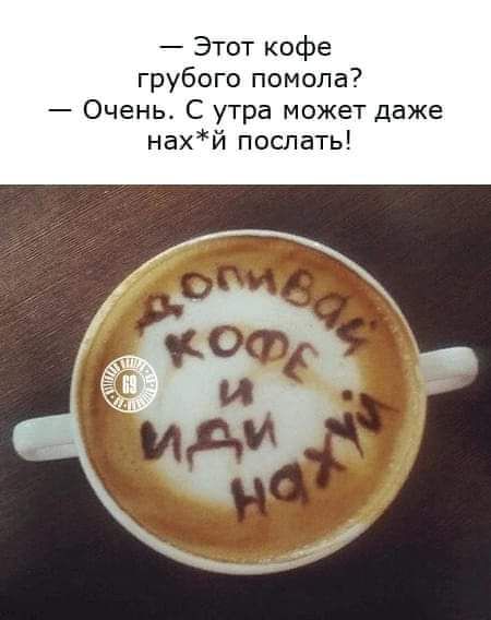 Этот кофе грубого помола Очень С утра может даже нахй поспать