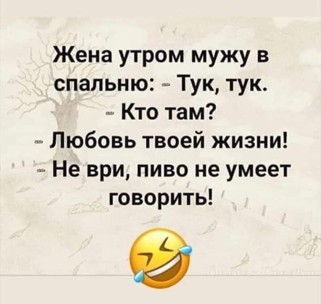 Жена утром мужу в спальню _ Тук тук Кто там Любовь твоей жизни Не ври пиво не умеет говорить