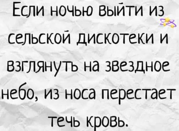 Если ночью выйти из сельской дискотеки и взглянуть на звездное небо из носа перестает течь кровь