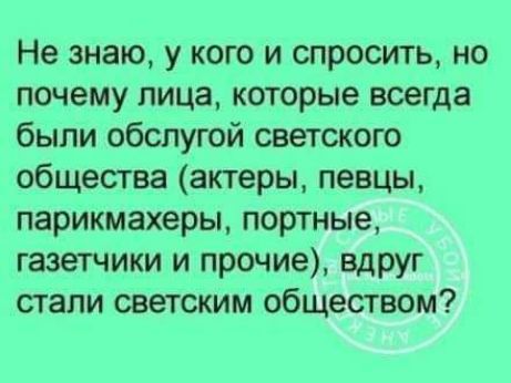 Не знаю у кого и спросить но почему лица которые всегда были обслугой светского общества актеры певцы парикмахеры портные газетчики и прочие вдруг стали светским обществом