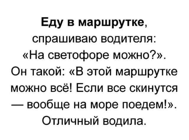 Еду в маршрутке спрашиваю водителя На светофоре можно Он такой В этой маршрутке можно всё Если все скинутся вообще на море поедем Отличный водила