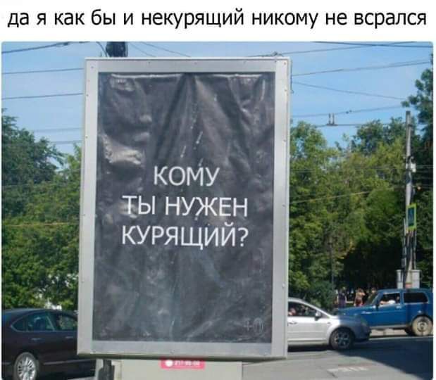 да я как бы и некурящий никому не всрался кому Ы НУЖЕН курящий