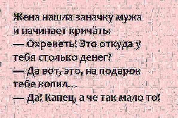 Жена нашла заначку мужа и начинает кричать Охренеть Это откуда у тебя столько денег _ Да вот это на подарок тебе копия Да Капец а че так мало то