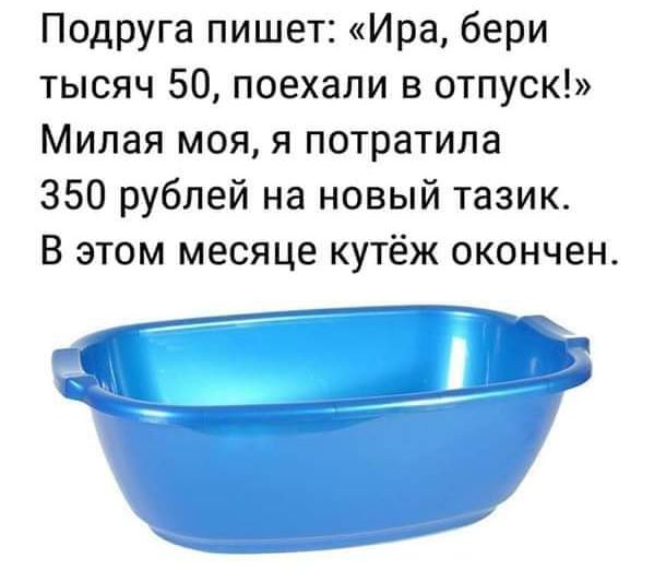 Подруга пишет Ира бери тысяч 50 поехали в отпуск Милая моя я потратила 350 рублей на новый тазик В этом месяце кутёж окончен