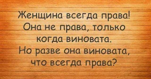 Женщина всегда права ___ Она не права только когда виновата Но разве она виновата что всегда права