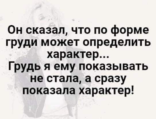 Он сказал что по форме груди может определить характер Грудь я ему показывать не стала а сразу показала характер