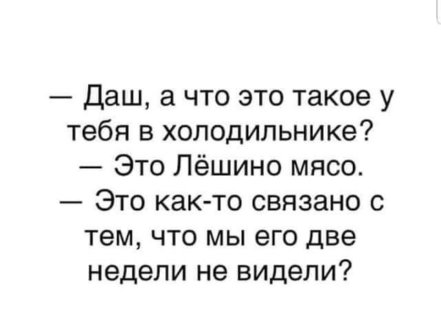 Даш а что это такое у тебя в холодильнике Это Лёшино мясо Это как то связано с тем что мы его две недели не видели